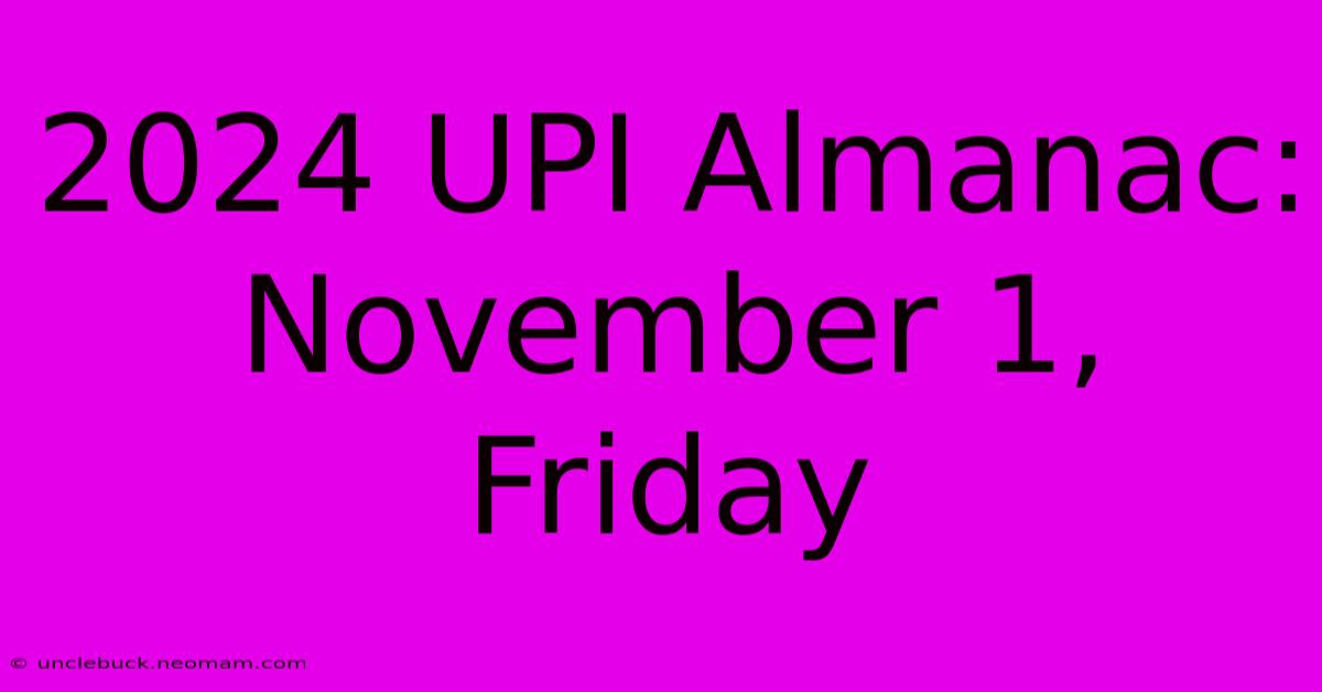 2024 UPI Almanac: November 1, Friday 