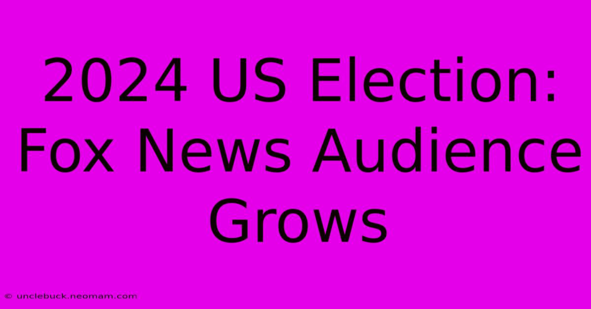 2024 US Election: Fox News Audience Grows 