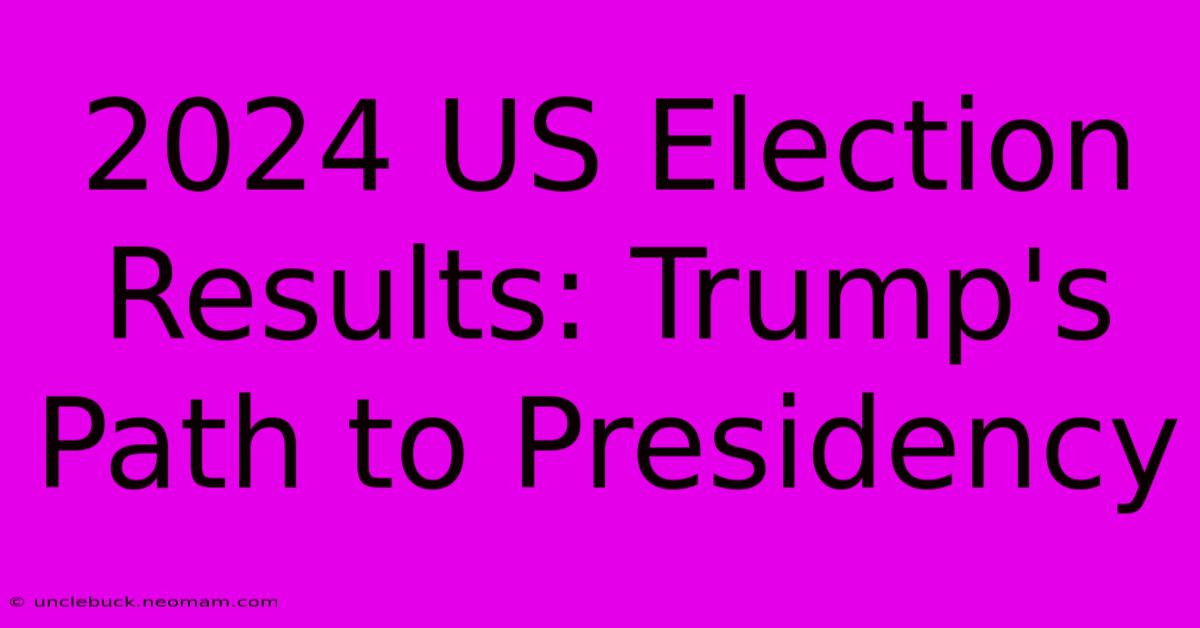 2024 US Election Results: Trump's Path To Presidency