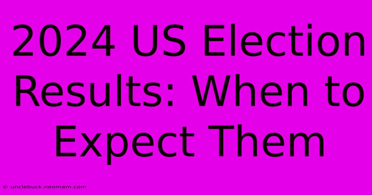 2024 US Election Results: When To Expect Them 