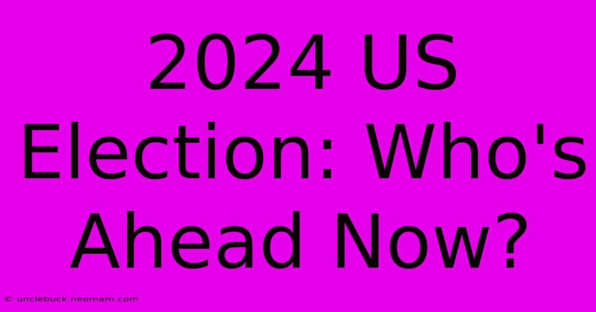 2024 US Election: Who's Ahead Now?