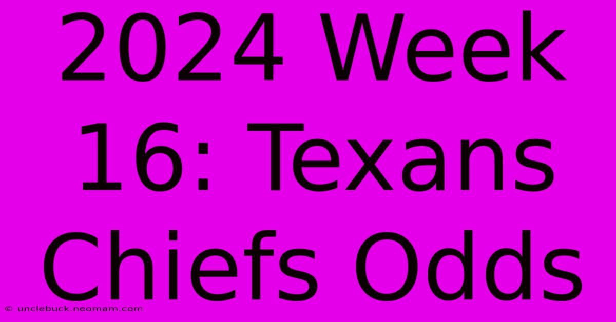 2024 Week 16: Texans Chiefs Odds