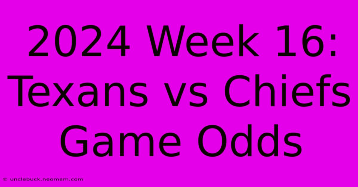 2024 Week 16: Texans Vs Chiefs Game Odds