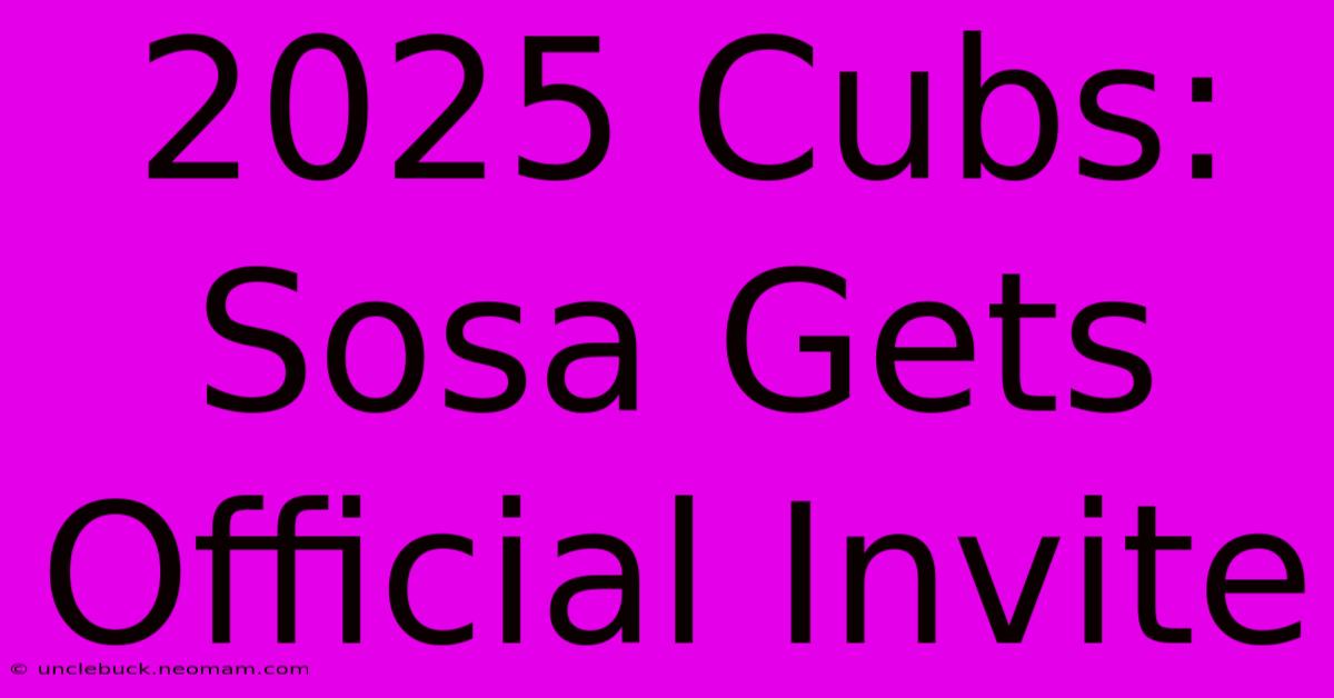 2025 Cubs: Sosa Gets Official Invite