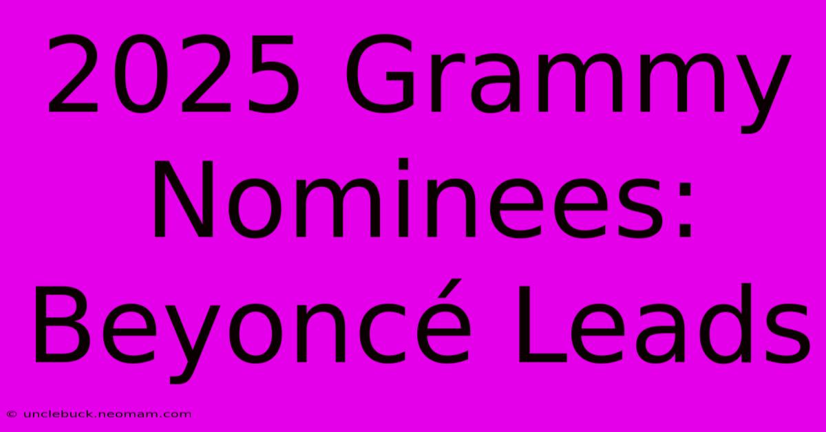 2025 Grammy Nominees: Beyoncé Leads