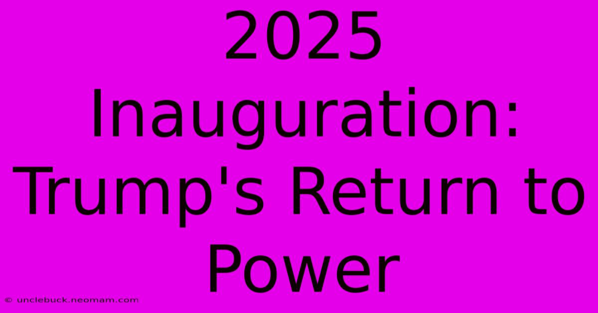 2025 Inauguration: Trump's Return To Power 