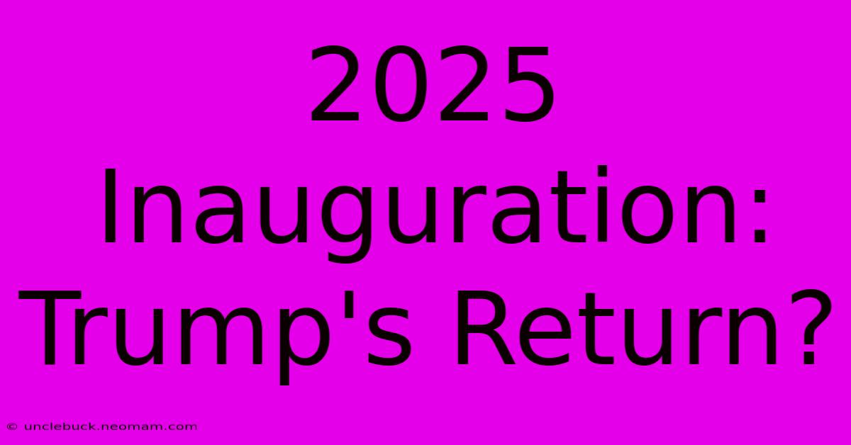 2025 Inauguration: Trump's Return?