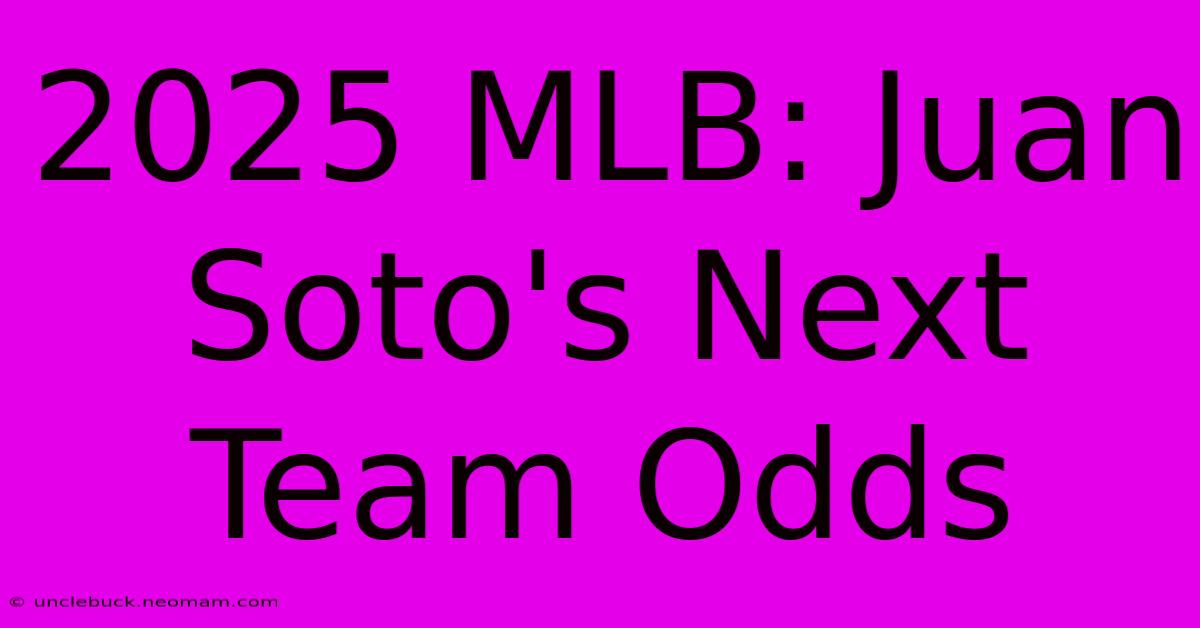 2025 MLB: Juan Soto's Next Team Odds 