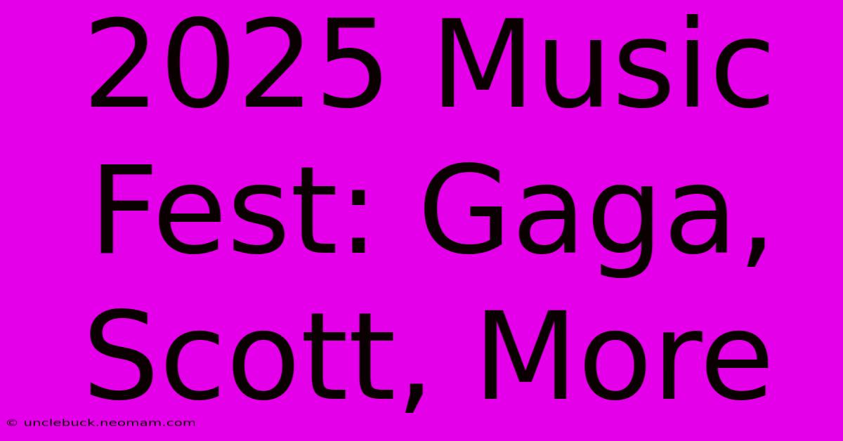 2025 Music Fest: Gaga, Scott, More