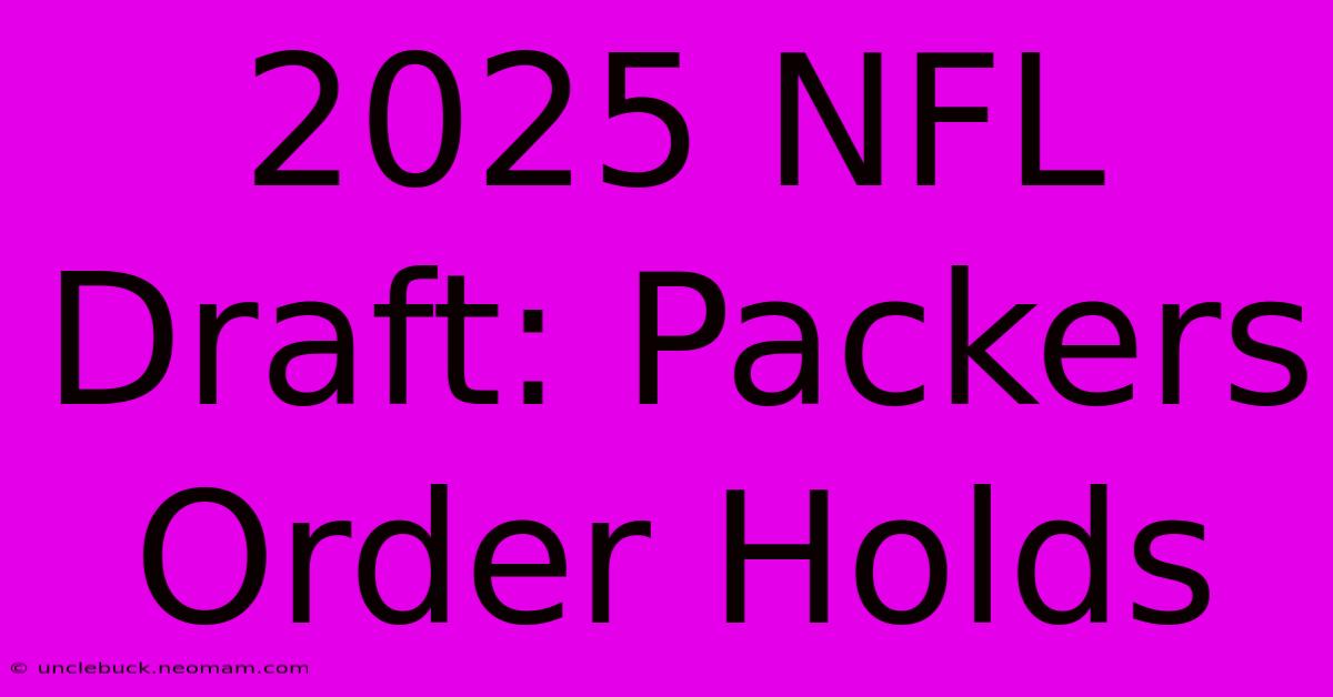 2025 NFL Draft: Packers Order Holds