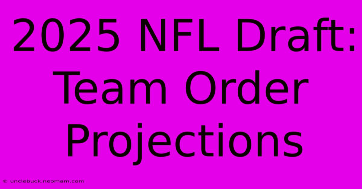 2025 NFL Draft: Team Order Projections