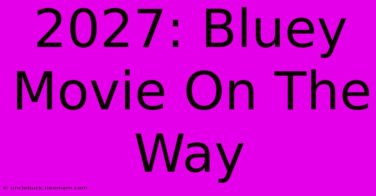 2027: Bluey Movie On The Way