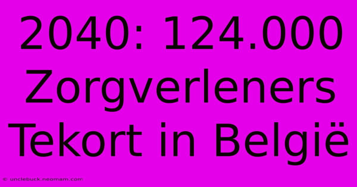 2040: 124.000 Zorgverleners Tekort In België 