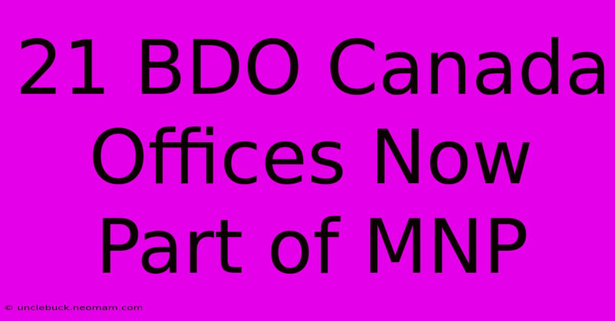 21 BDO Canada Offices Now Part Of MNP