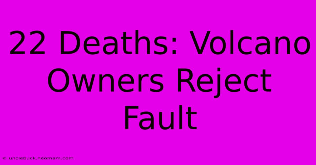 22 Deaths: Volcano Owners Reject Fault 