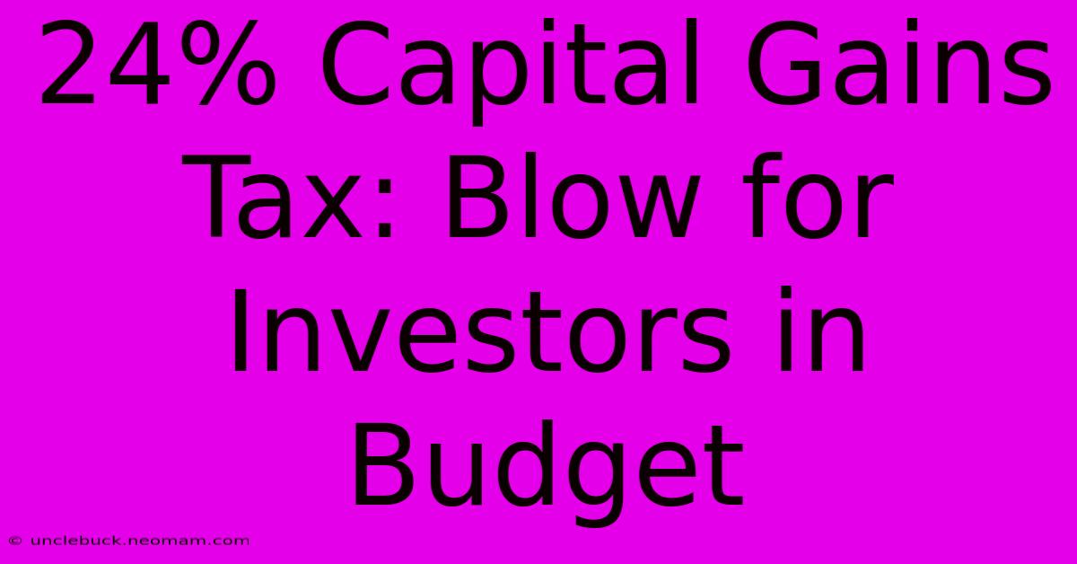 24% Capital Gains Tax: Blow For Investors In Budget 