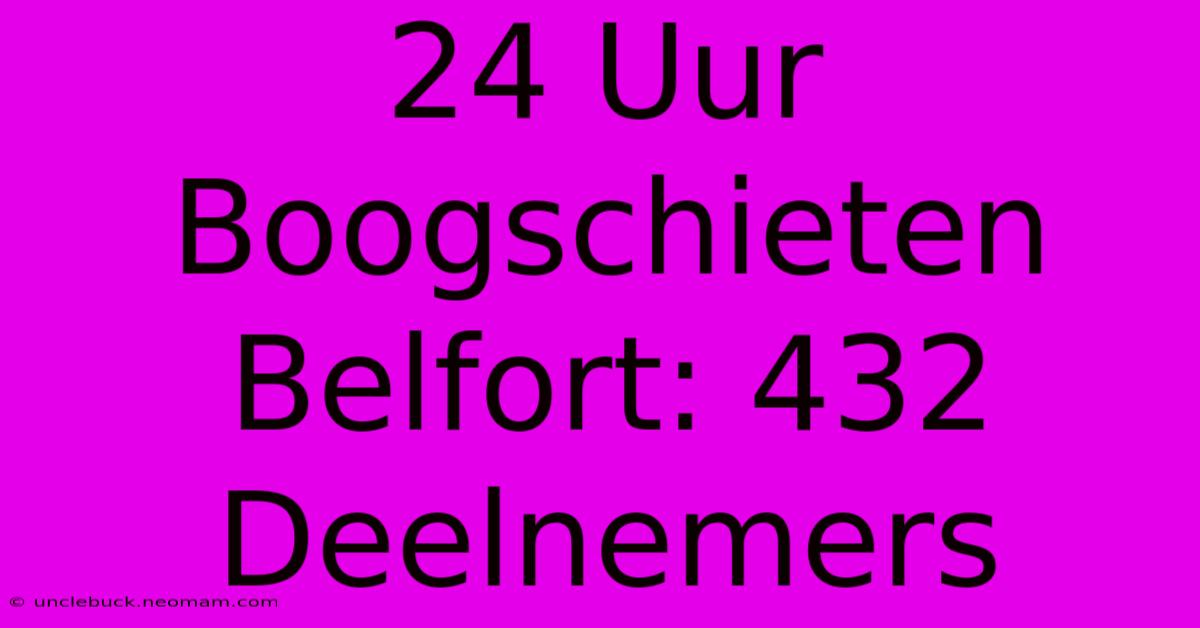 24 Uur Boogschieten Belfort: 432 Deelnemers