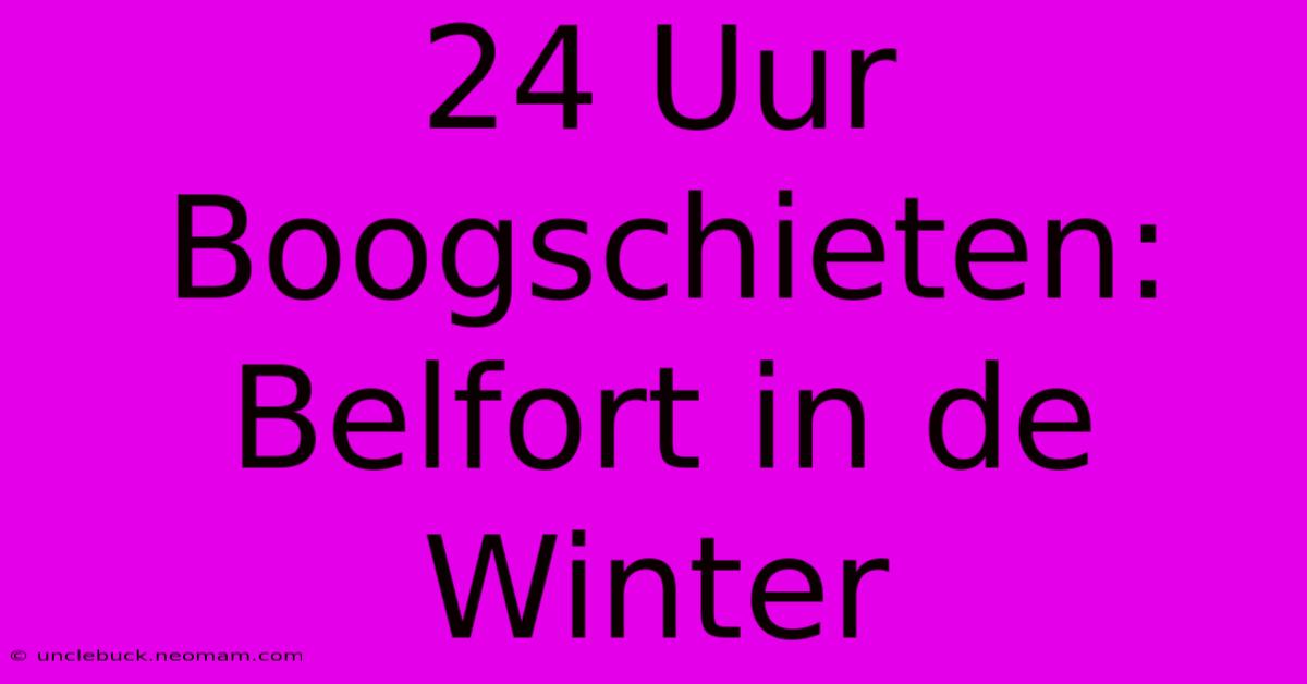 24 Uur Boogschieten: Belfort In De Winter