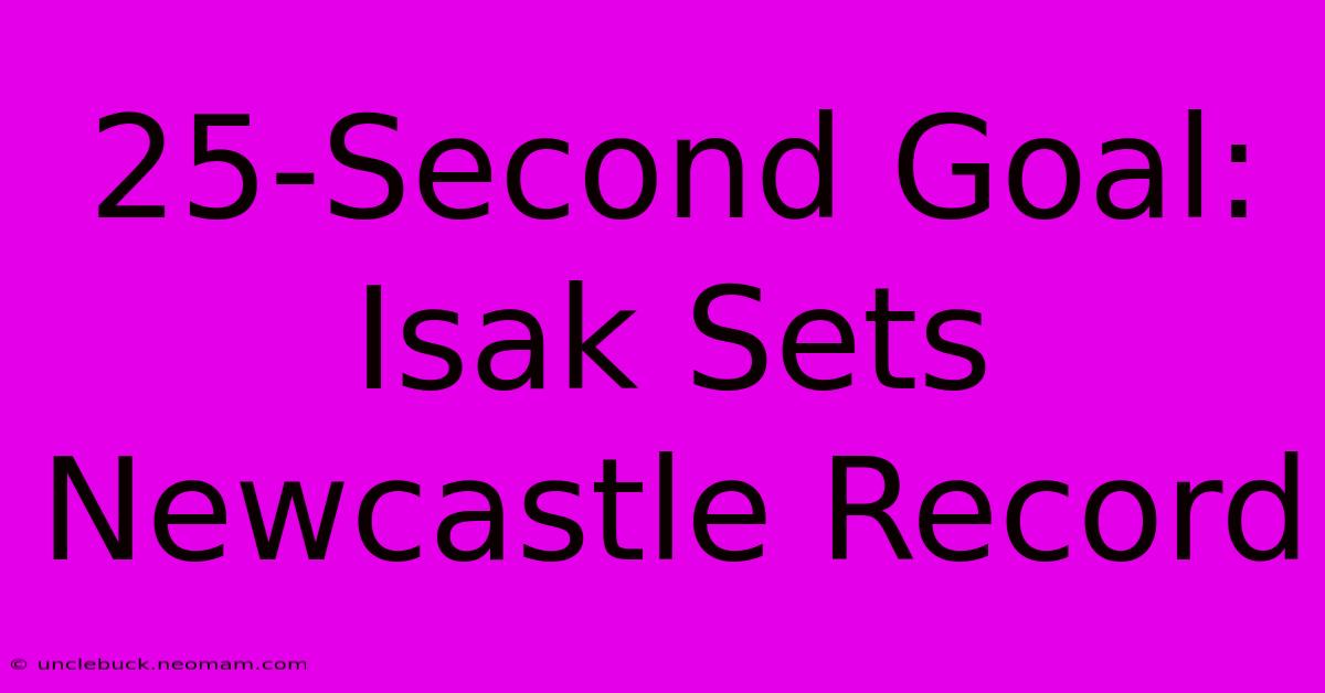 25-Second Goal: Isak Sets Newcastle Record