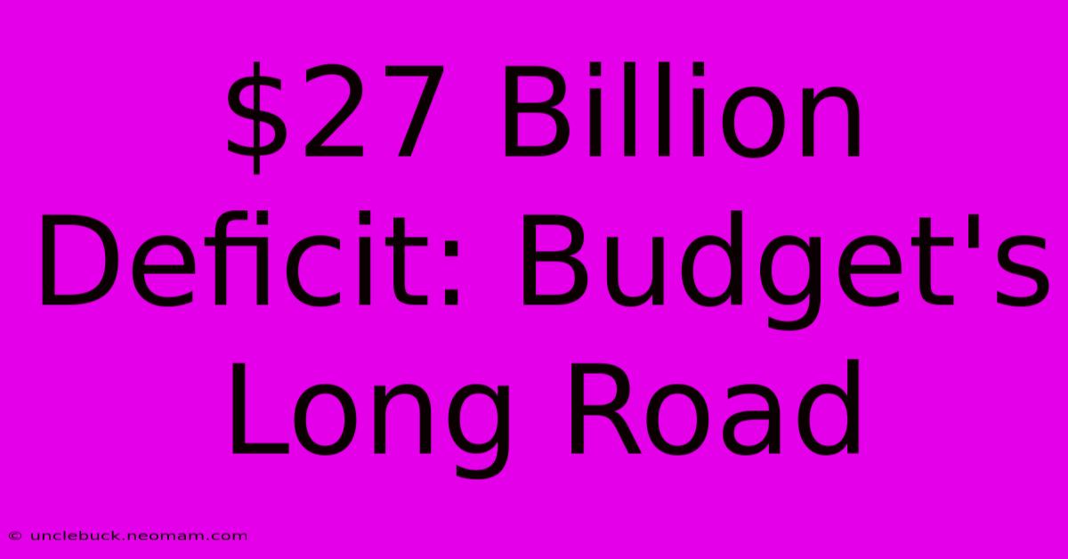 $27 Billion Deficit: Budget's Long Road