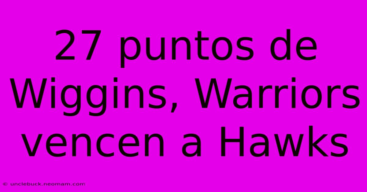 27 Puntos De Wiggins, Warriors Vencen A Hawks