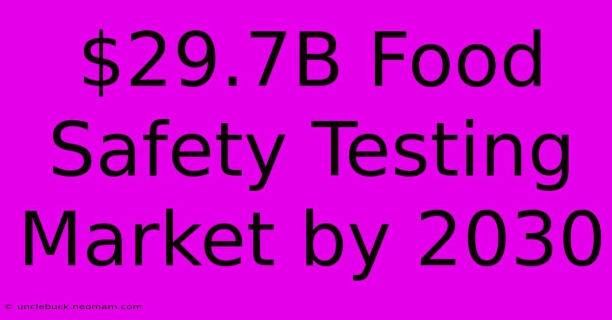 $29.7B Food Safety Testing Market By 2030