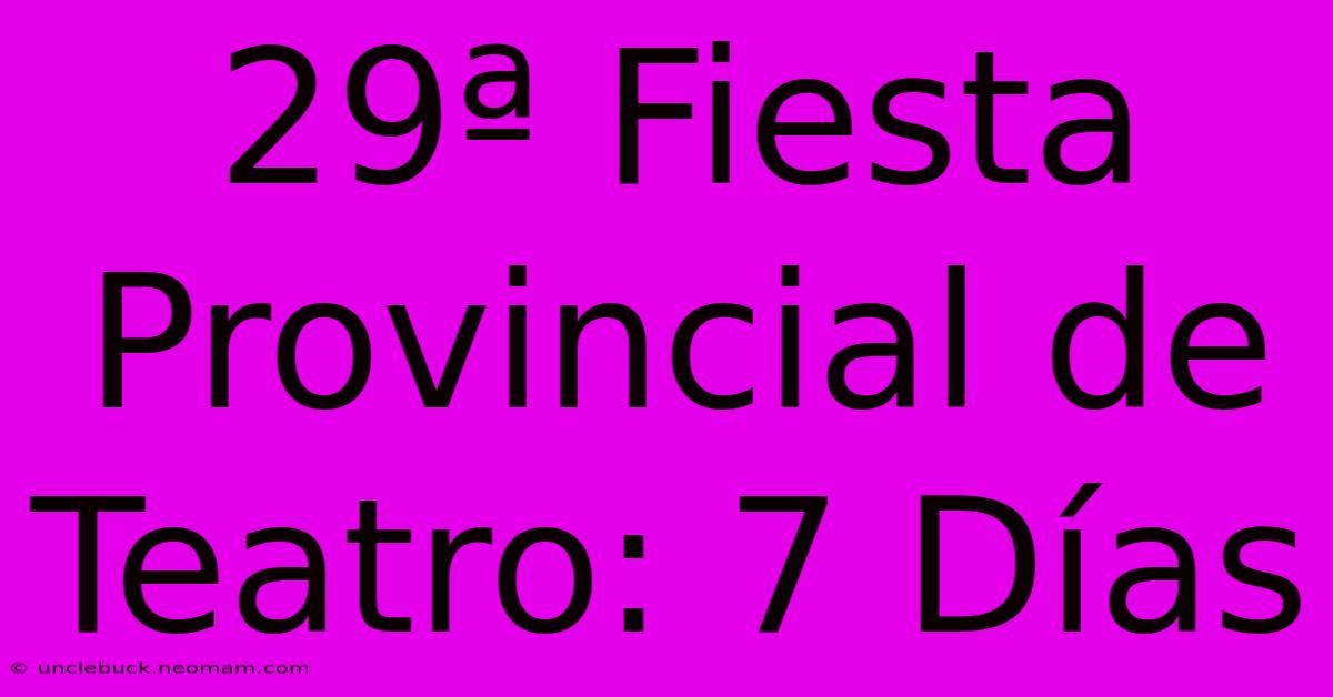 29ª Fiesta Provincial De Teatro: 7 Días