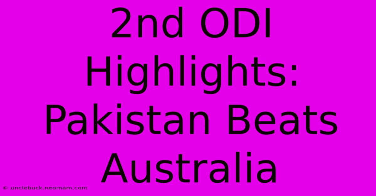 2nd ODI Highlights: Pakistan Beats Australia