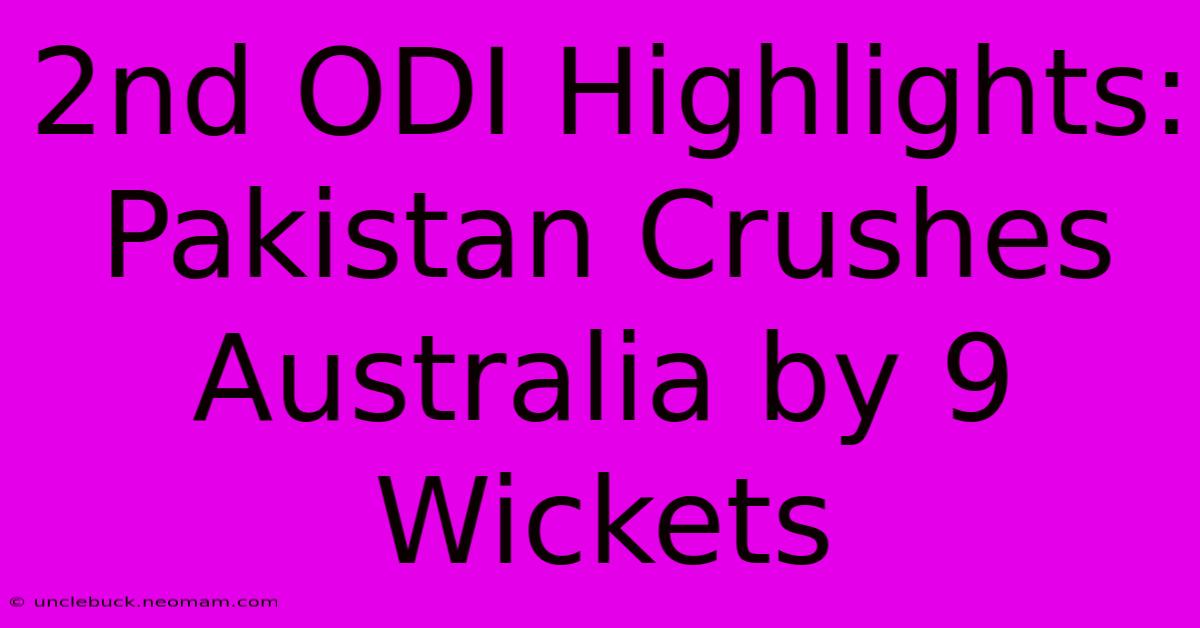 2nd ODI Highlights: Pakistan Crushes Australia By 9 Wickets 