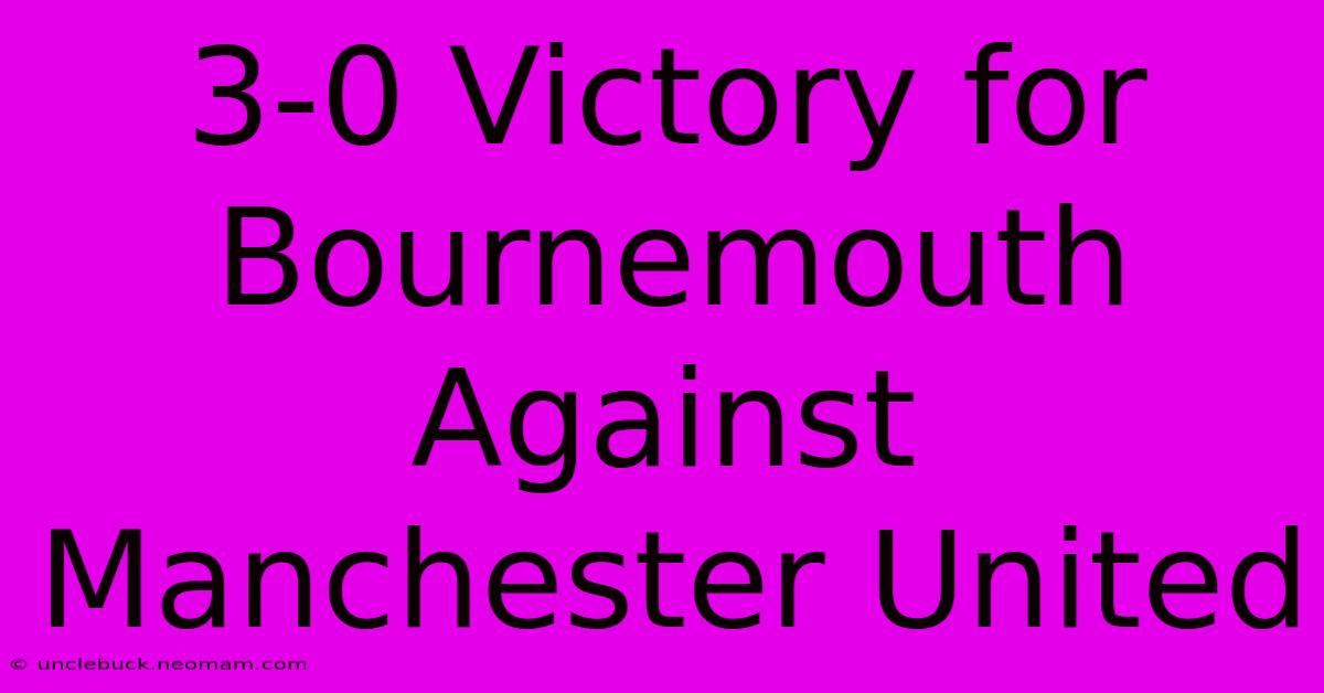 3-0 Victory For Bournemouth Against Manchester United