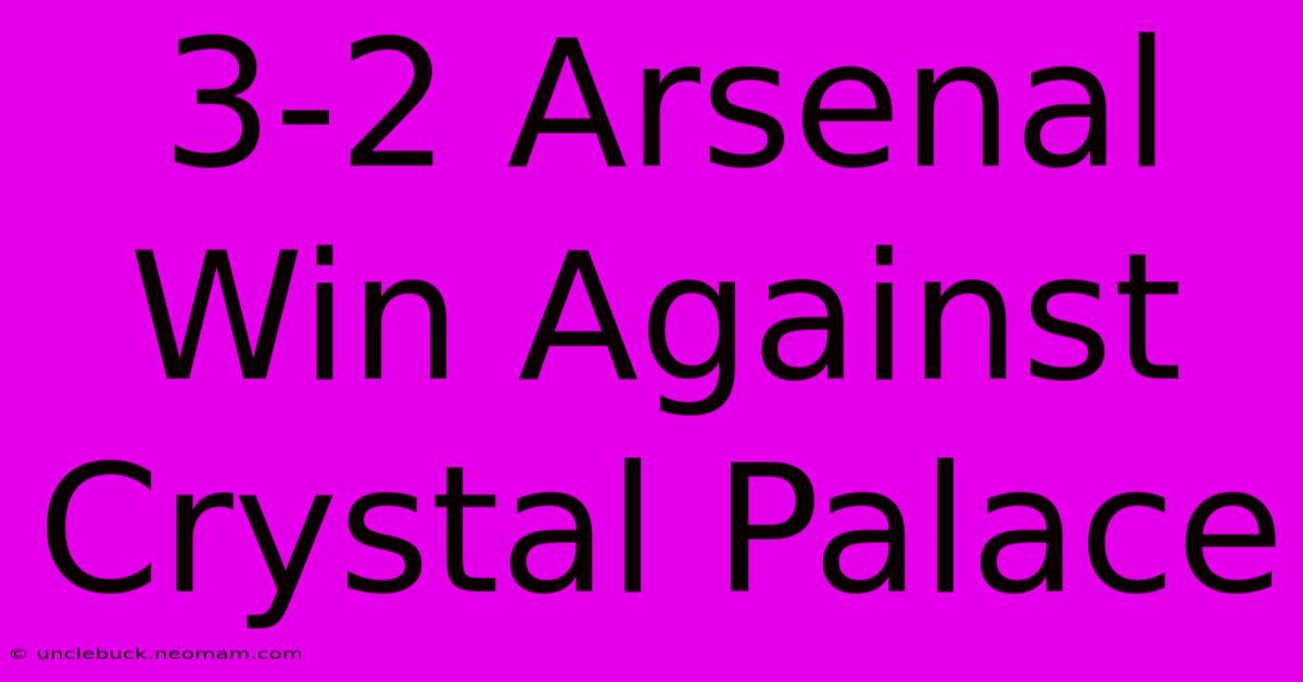 3-2 Arsenal Win Against Crystal Palace