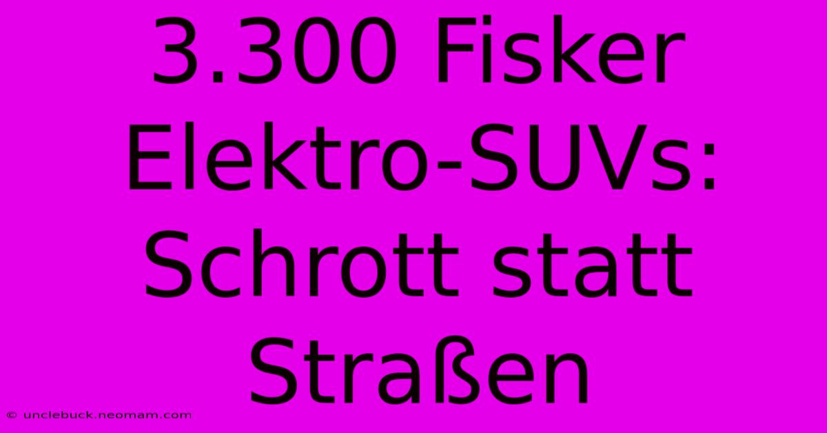 3.300 Fisker Elektro-SUVs: Schrott Statt Straßen