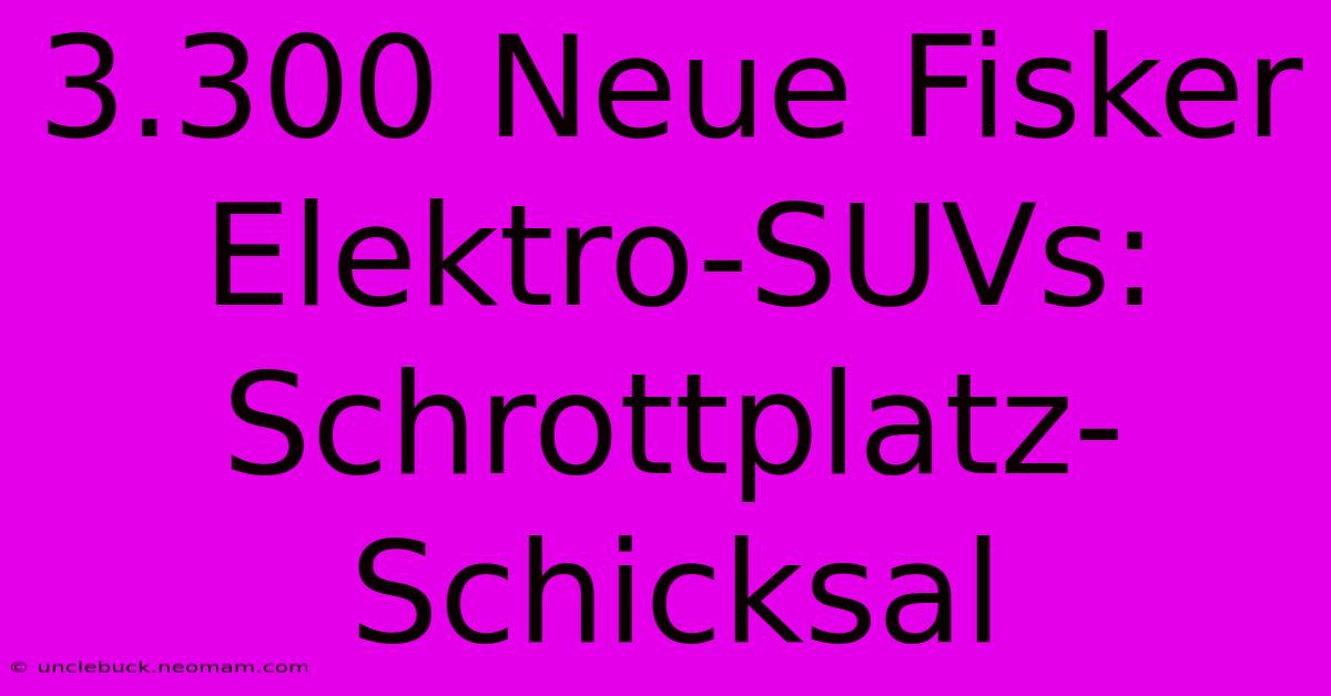 3.300 Neue Fisker Elektro-SUVs: Schrottplatz-Schicksal