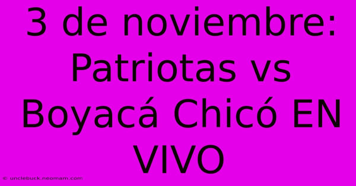 3 De Noviembre: Patriotas Vs Boyacá Chicó EN VIVO 