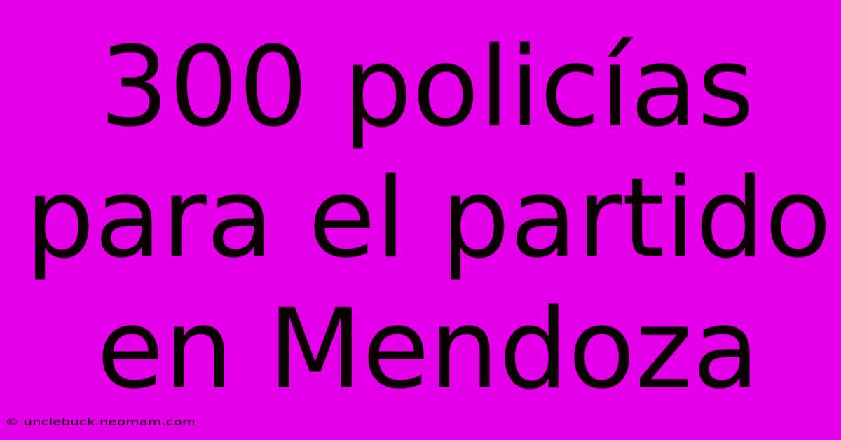 300 Policías Para El Partido En Mendoza