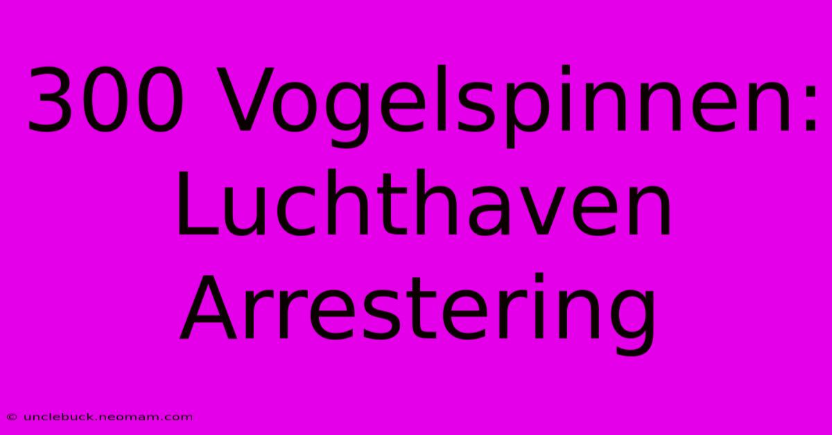 300 Vogelspinnen: Luchthaven Arrestering