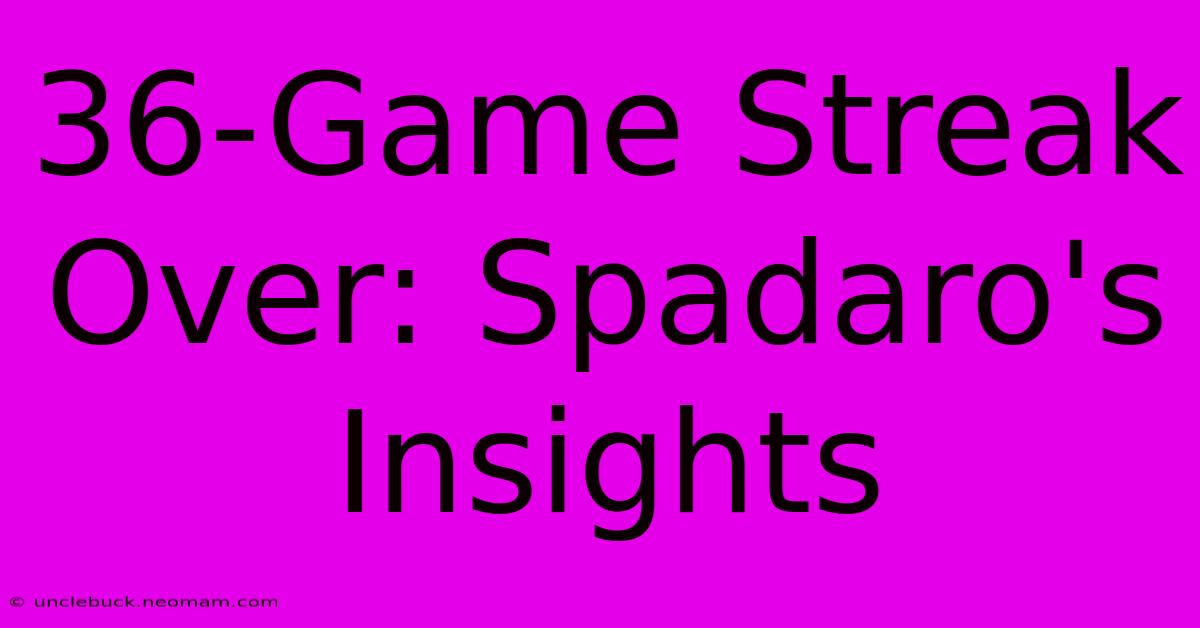 36-Game Streak Over: Spadaro's Insights