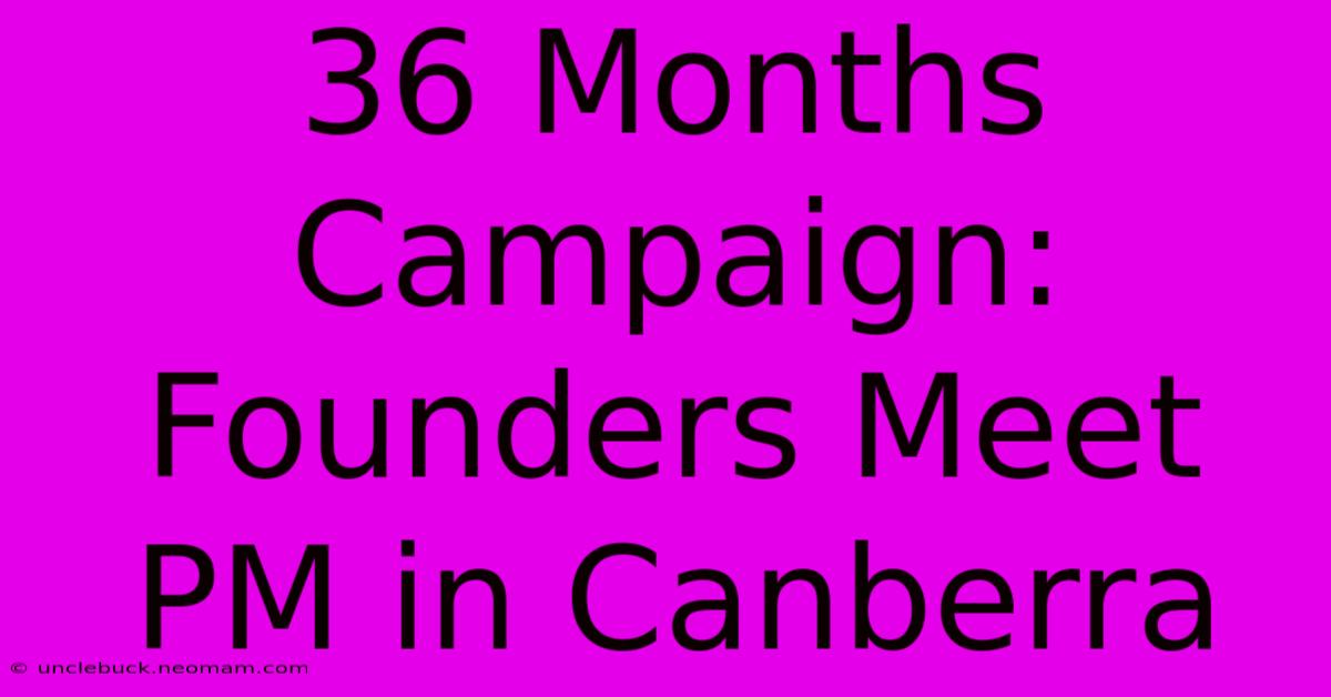 36 Months Campaign: Founders Meet PM In Canberra