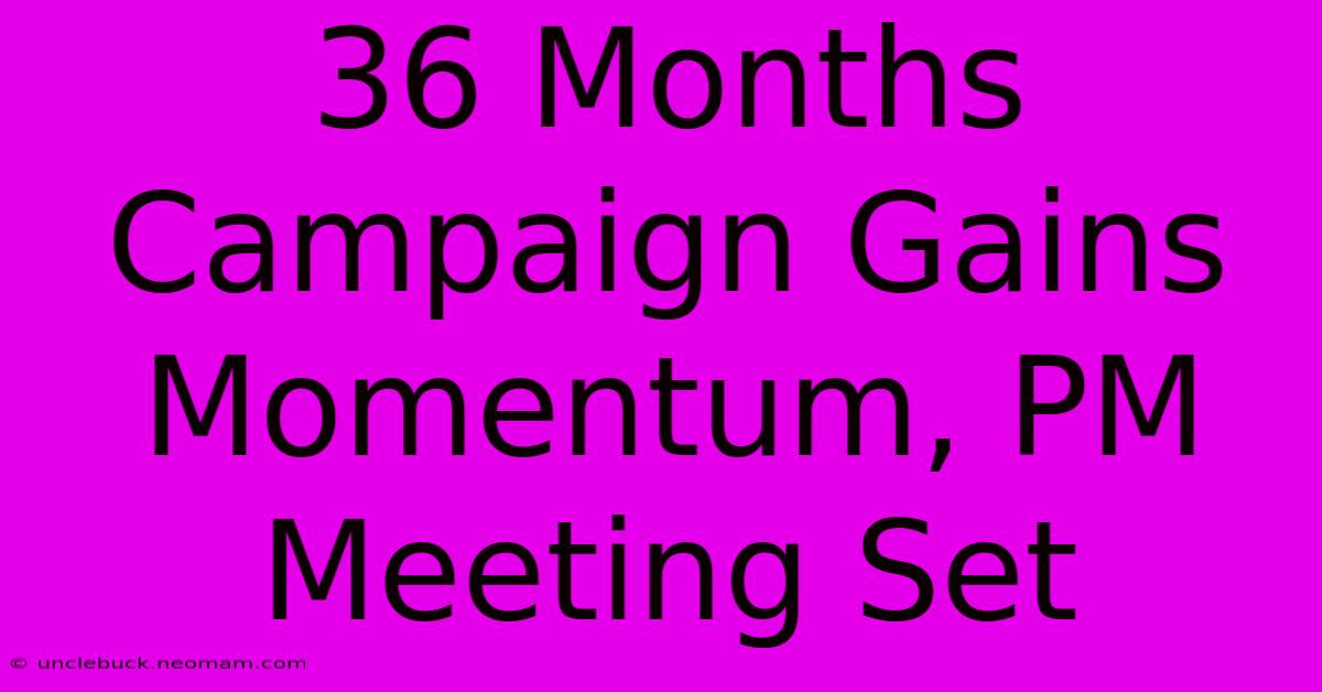 36 Months Campaign Gains Momentum, PM Meeting Set 