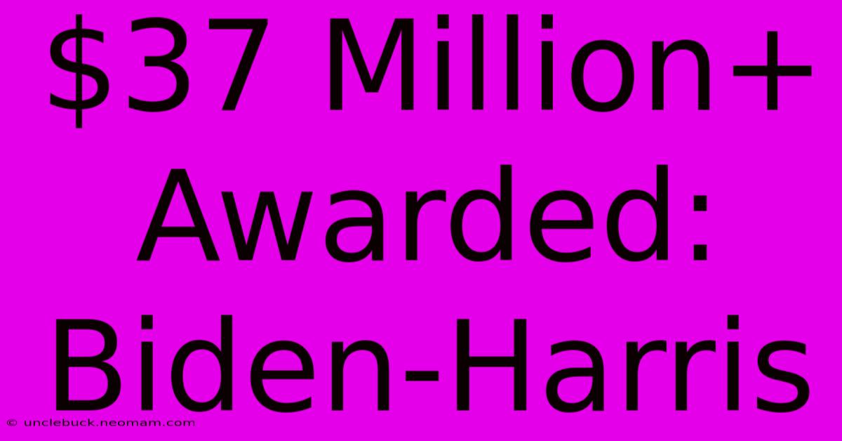 $37 Million+ Awarded: Biden-Harris