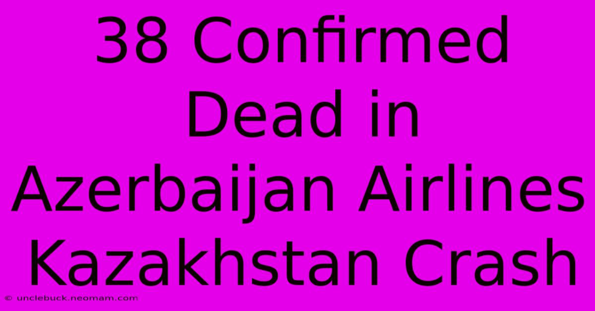 38 Confirmed Dead In Azerbaijan Airlines Kazakhstan Crash