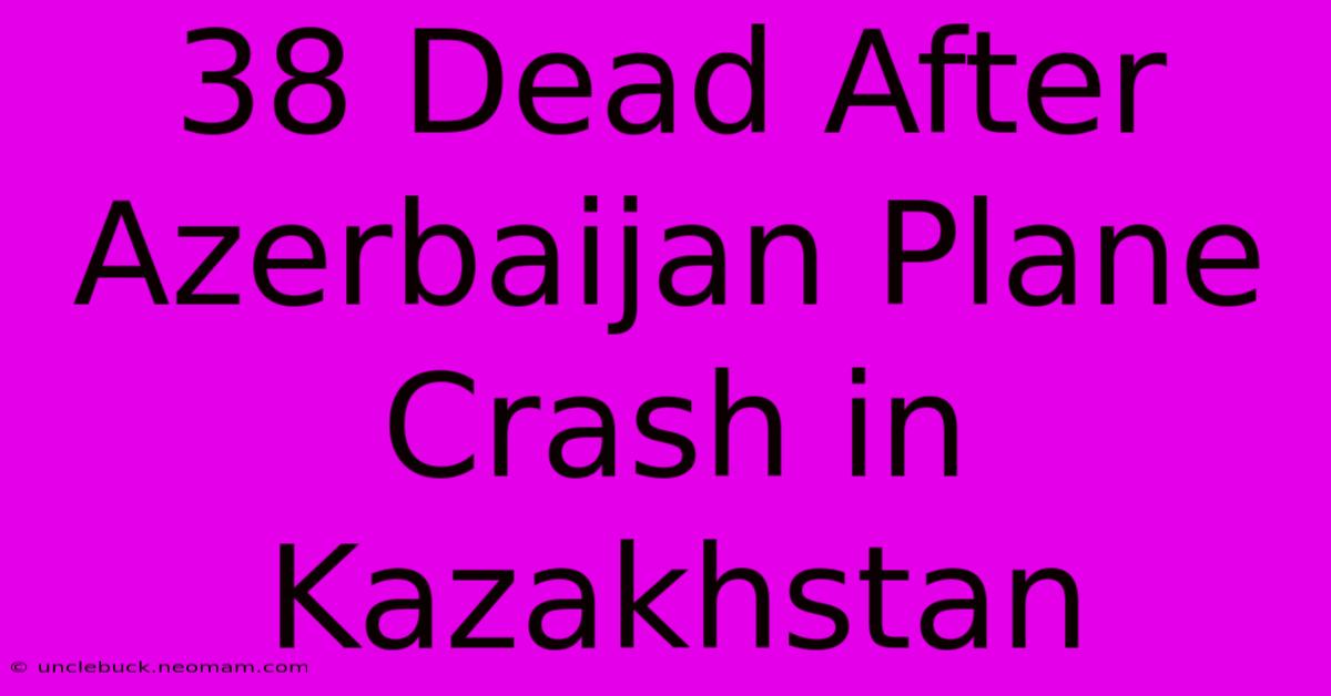 38 Dead After Azerbaijan Plane Crash In Kazakhstan