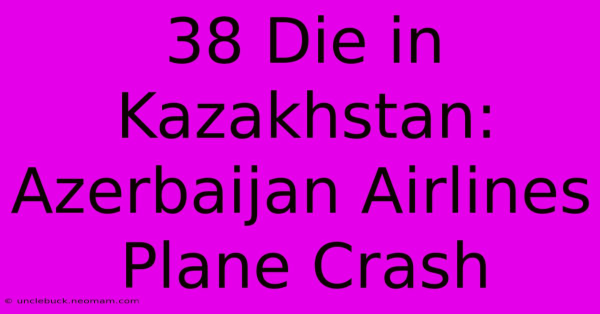 38 Die In Kazakhstan: Azerbaijan Airlines Plane Crash