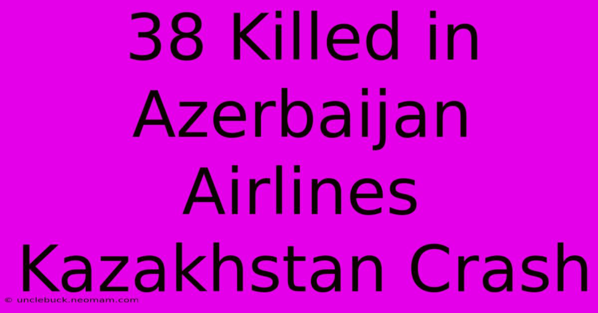 38 Killed In Azerbaijan Airlines Kazakhstan Crash