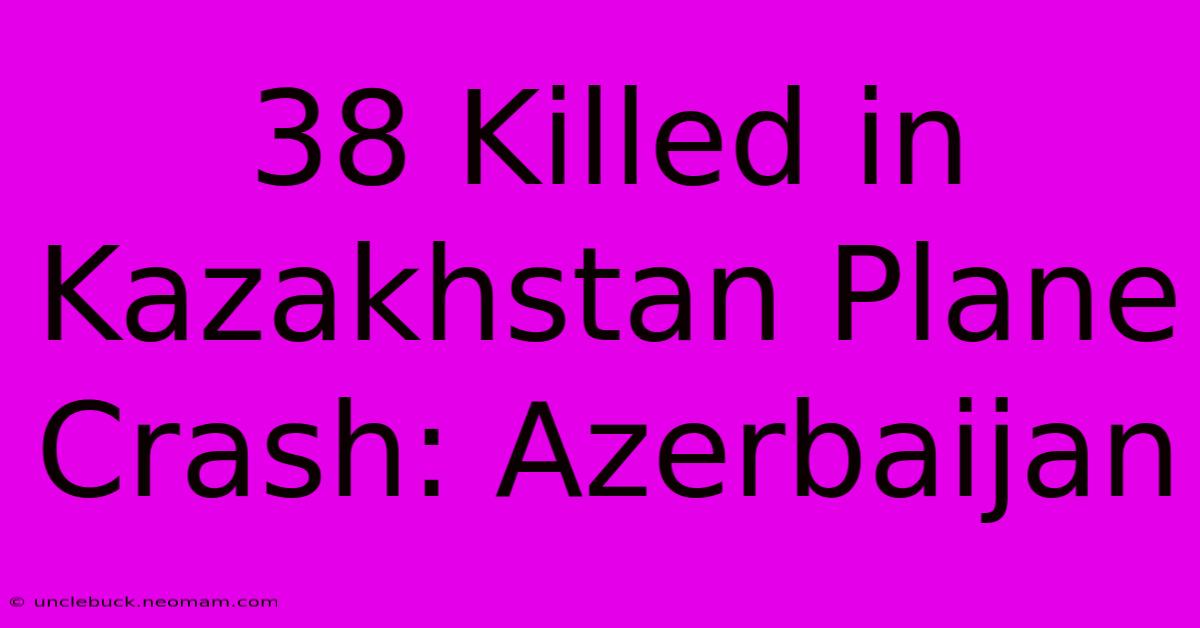 38 Killed In Kazakhstan Plane Crash: Azerbaijan