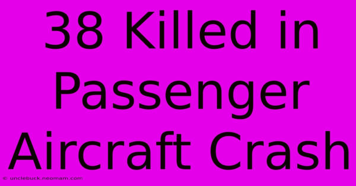 38 Killed In Passenger Aircraft Crash