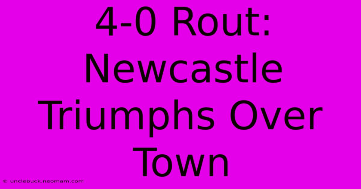 4-0 Rout: Newcastle Triumphs Over Town