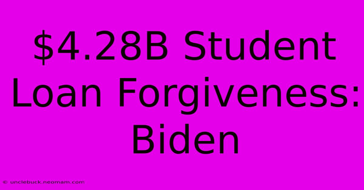 $4.28B Student Loan Forgiveness: Biden