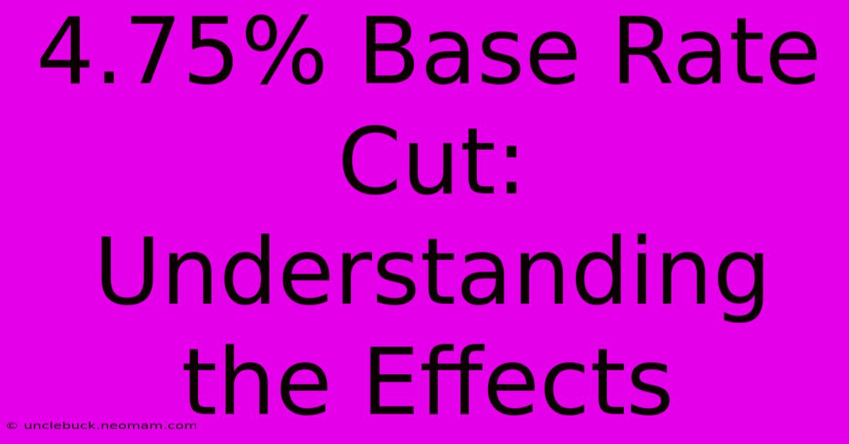 4.75% Base Rate Cut: Understanding The Effects 