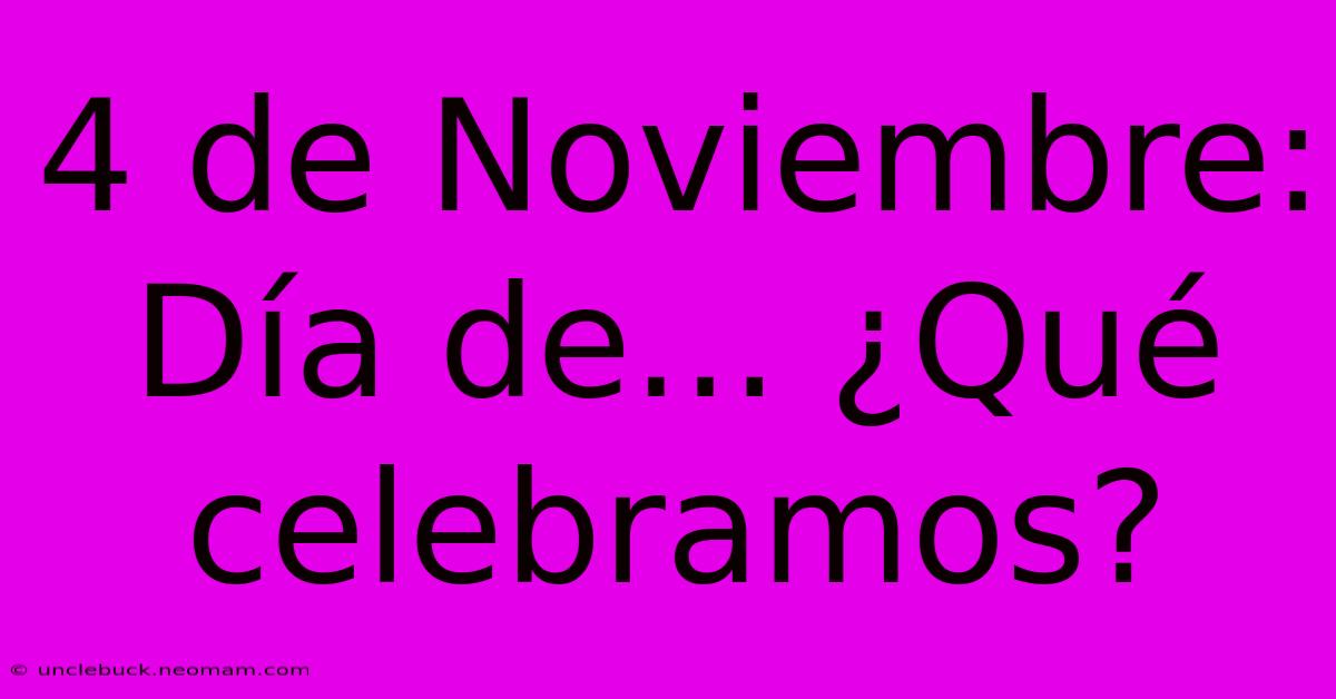 4 De Noviembre: Día De... ¿Qué Celebramos? 